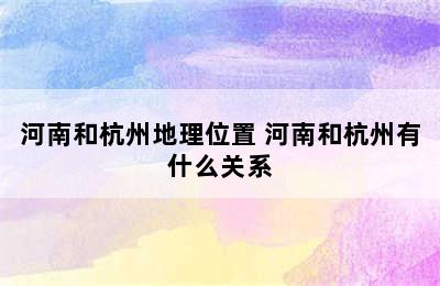 河南和杭州地理位置 河南和杭州有什么关系